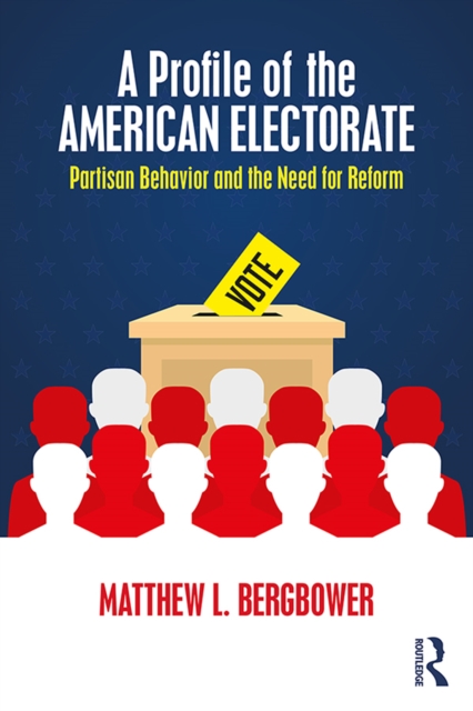 A Profile of the American Electorate : Partisan Behavior and the Need for Reform, EPUB eBook