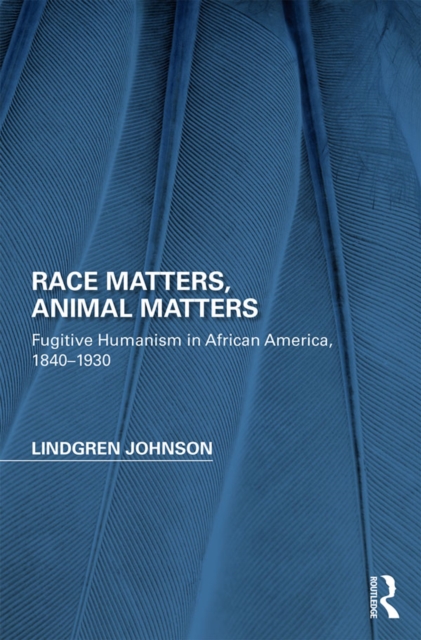 Race Matters, Animal Matters : Fugitive Humanism in African America, 1840-1930, PDF eBook
