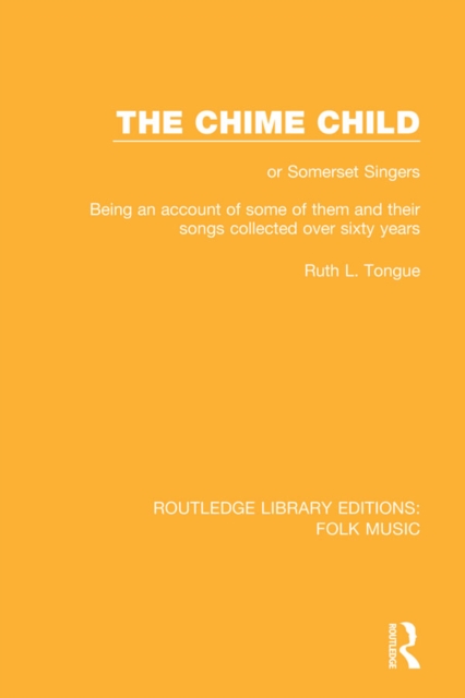 The Chime Child : or Somerset Singers Being An Account of Some of Them and Their Songs Collected Over Sixty Years, PDF eBook