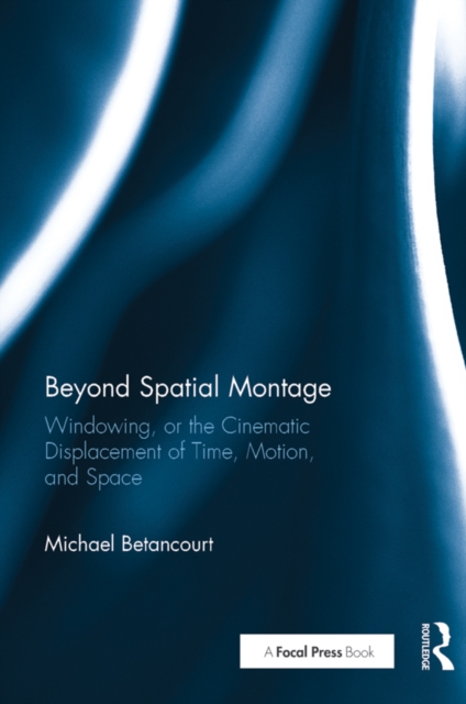 Beyond Spatial Montage : Windowing, or the Cinematic Displacement of Time, Motion, and Space, EPUB eBook