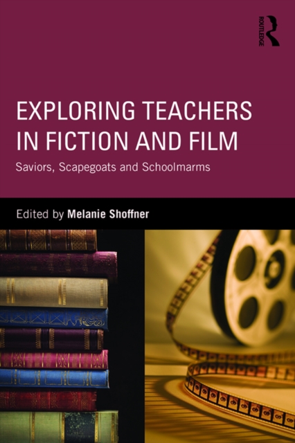 Exploring Teachers in Fiction and Film : Saviors, Scapegoats and Schoolmarms, EPUB eBook