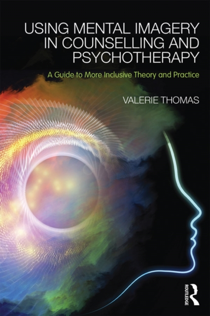Using Mental Imagery in Counselling and Psychotherapy : A Guide to More Inclusive Theory and Practice, EPUB eBook
