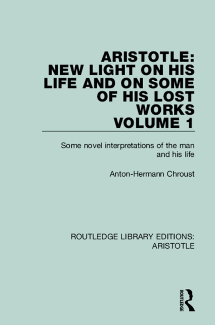 Aristotle: New Light on His Life and On Some of His Lost Works, Volume 1 : Some Novel Interpretations of the Man and His Life, EPUB eBook