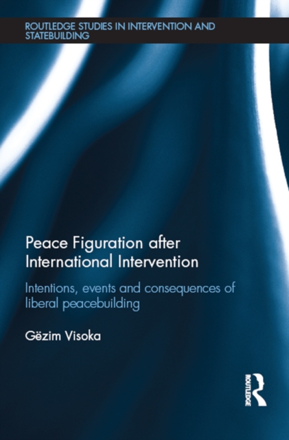 Peace Figuration after International Intervention : Intentions, Events and Consequences of Liberal Peacebuilding, EPUB eBook