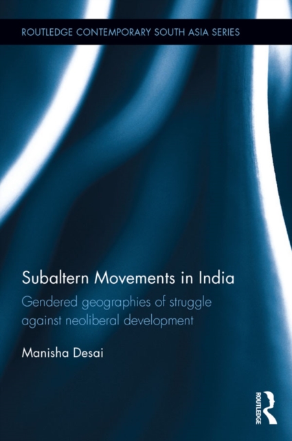 Subaltern Movements in India : Gendered Geographies of Struggle Against Neoliberal Development, PDF eBook