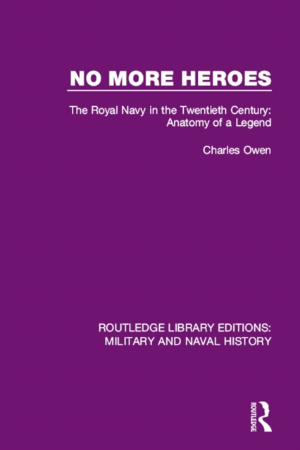 No More Heroes : The Royal Navy in the Twentieth Century: Anatomy of a Legend, PDF eBook