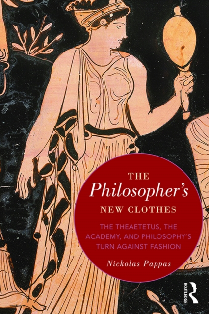 The Philosopher's New Clothes : The Theaetetus, the Academy, and Philosophy’s Turn against Fashion, EPUB eBook