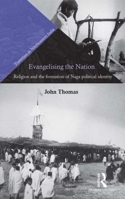 Evangelising the Nation : Religion and the Formation of Naga Political Identity, EPUB eBook