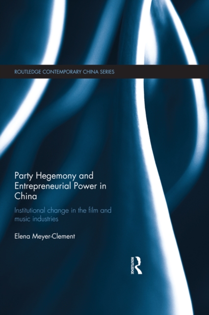 Party Hegemony and Entrepreneurial Power in China : Institutional Change in the Film and Music Industries, PDF eBook