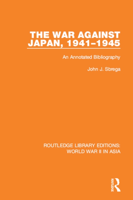 The War Against Japan, 1941-1945 (RLE World War II in Asia) : An Annotated Bibliography, PDF eBook