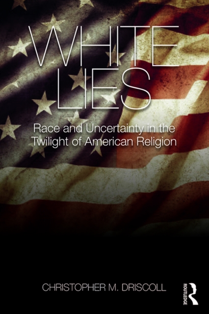 White Lies : Race and Uncertainty in the Twilight of American Religion, EPUB eBook