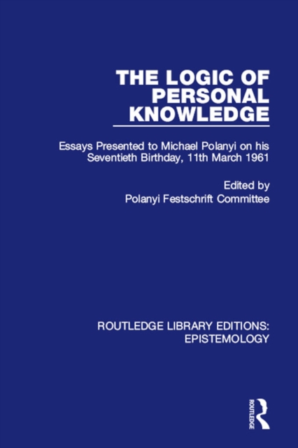 The Logic of Personal Knowledge : Essays Presented to M. Polanyi on his Seventieth Birthday, 11th March, 1961, PDF eBook