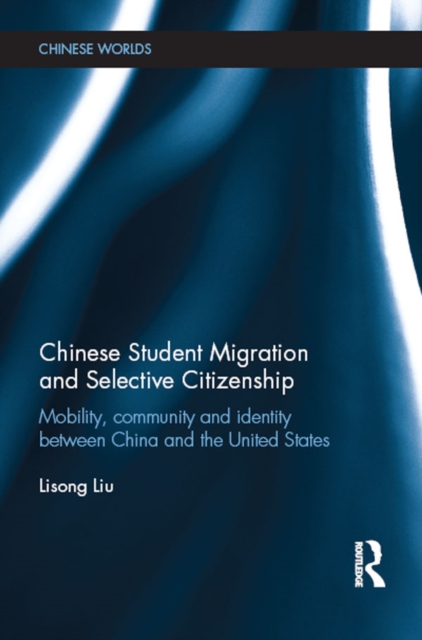 Chinese Student Migration and Selective Citizenship : Mobility, Community and Identity Between China and the United States, EPUB eBook