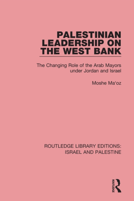 Palestinian Leadership on the West Bank (RLE Israel and Palestine) : The Changing Role of the Arab Mayors under Jordan and Israel, EPUB eBook