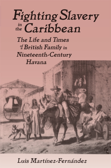 Fighting Slavery in the Caribbean : Life and Times of a British Family in Nineteenth Century Havana, PDF eBook