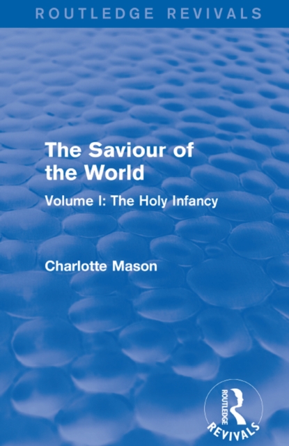 The Saviour of the World (Routledge Revivals) : Volume I: The Holy Infancy, PDF eBook