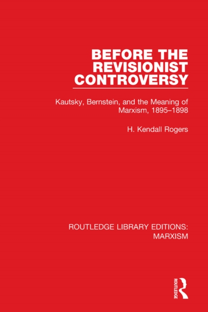 Before the Revisionist Controversy : Kautsky, Bernstein, and the Meaning of Marxism, 1895-1898, PDF eBook
