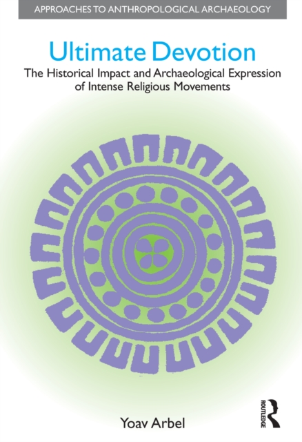 Ultimate Devotion : The Historical Impact and Archaeological Expression of Intense Religious Movements, EPUB eBook