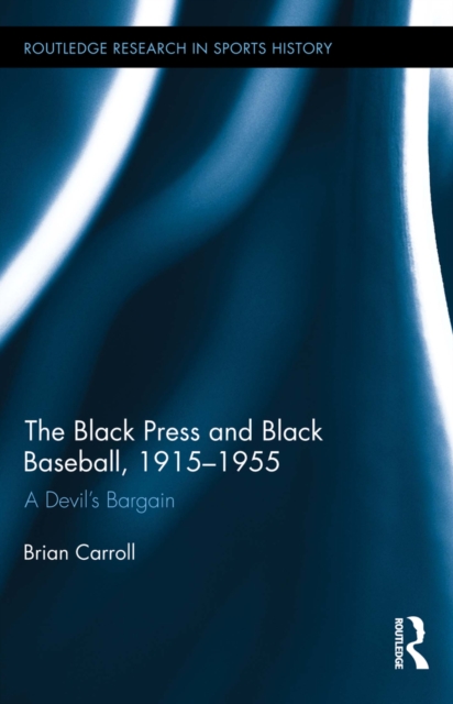 The Black Press and Black Baseball, 1915-1955 : A Devil’s Bargain, PDF eBook