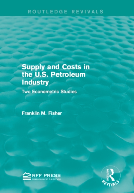 Supply and Costs in the U.S. Petroleum Industry (Routledge Revivals) : Two Econometric Studies, PDF eBook