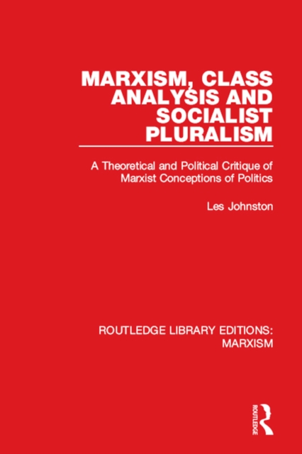 Marxism, Class Analysis and Socialist Pluralism : A Theoretical and Political Critique of Marxist Conceptions of Politics, EPUB eBook