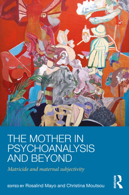 The Mother in Psychoanalysis and Beyond : Matricide and Maternal Subjectivity, PDF eBook