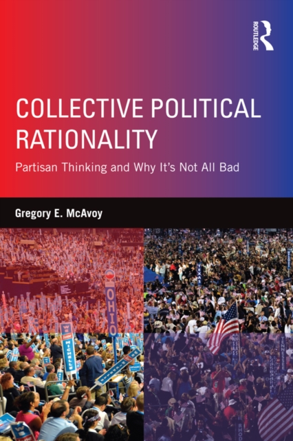 Collective Political Rationality : Partisan Thinking and Why It's Not All Bad, PDF eBook