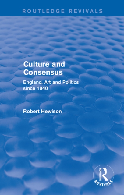 Culture and Consensus (Routledge Revivals) : England, Art and Politics since 1940, EPUB eBook