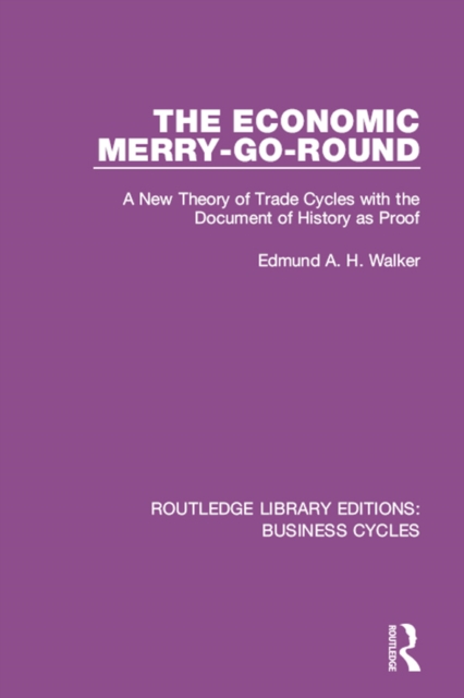 The Economic Merry-Go-Round (RLE: Business Cycles) : A New Theory of Trade Cycles with the Document of History as Proof, PDF eBook