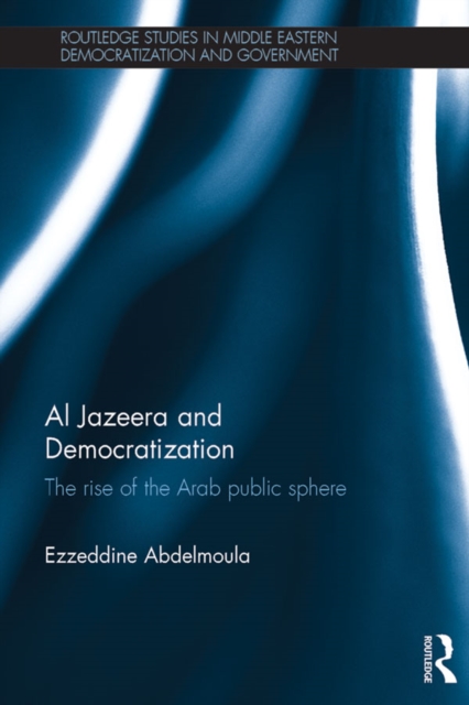 Al Jazeera and Democratization : The Rise of the Arab Public Sphere, PDF eBook
