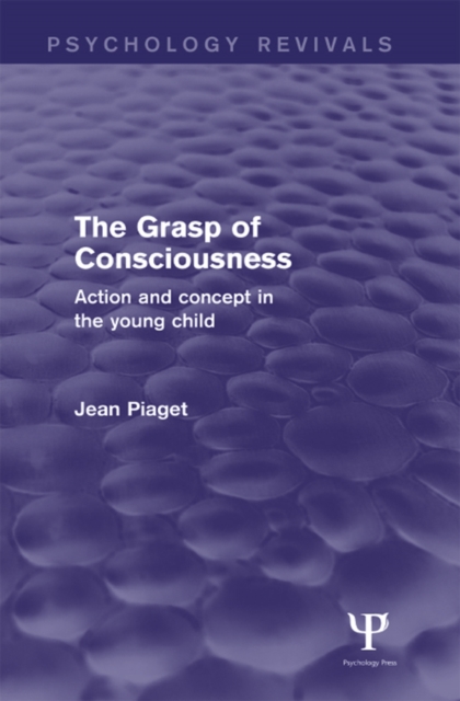 The Grasp of Consciousness (Psychology Revivals) : Action and Concept in the Young Child, PDF eBook