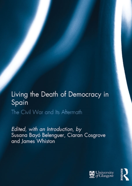 Living the Death of Democracy in Spain : The Civil War and Its Aftermath, PDF eBook