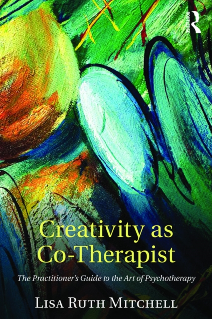 Creativity as Co-Therapist : The Practitioner's Guide to the Art of Psychotherapy, EPUB eBook