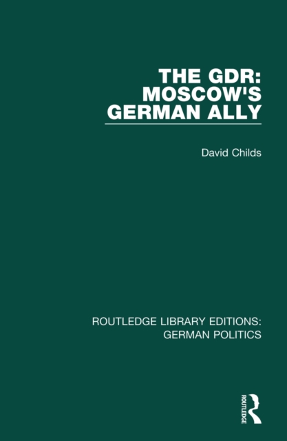The GDR (RLE: German Politics) : Moscow's German Ally, EPUB eBook