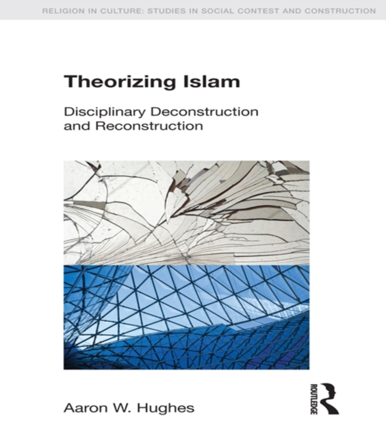 Theorizing Islam : Disciplinary Deconstruction and Reconstruction, PDF eBook