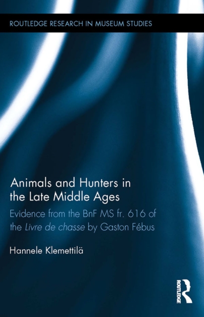 Animals and Hunters in the Late Middle Ages : Evidence from the BnF MS fr. 616 of the Livre de chasse by Gaston Febus, PDF eBook