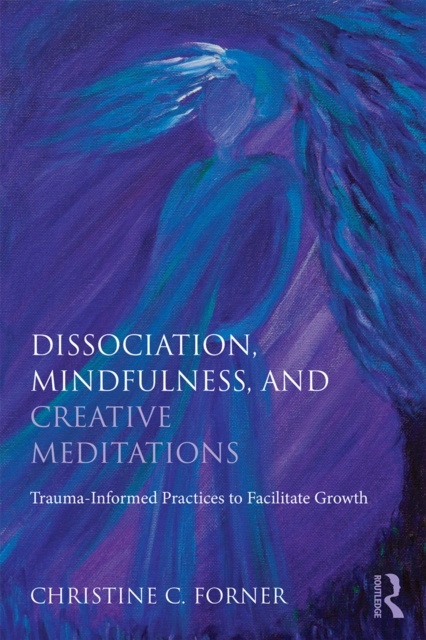 Dissociation, Mindfulness, and Creative Meditations : Trauma-Informed Practices to Facilitate Growth, PDF eBook