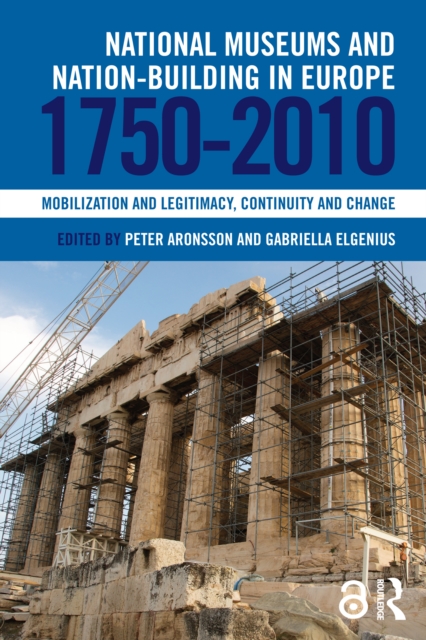 National Museums and Nation-building in Europe 1750-2010 : Mobilization and legitimacy, continuity and change, EPUB eBook