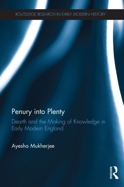 Penury into Plenty : Dearth and the Making of Knowledge in Early Modern England, EPUB eBook