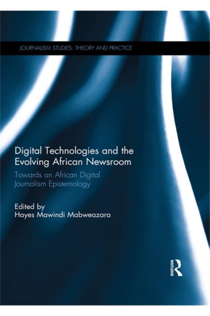 Digital Technologies and the Evolving African Newsroom : Towards an African Digital Journalism Epistemology, EPUB eBook