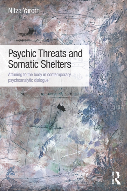 Psychic Threats and Somatic Shelters : Attuning to the body in contemporary psychoanalytic dialogue, EPUB eBook