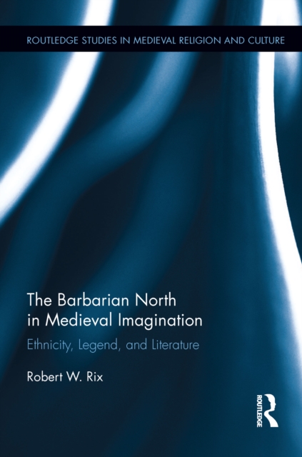 The Barbarian North in Medieval Imagination : Ethnicity, Legend, and Literature, EPUB eBook