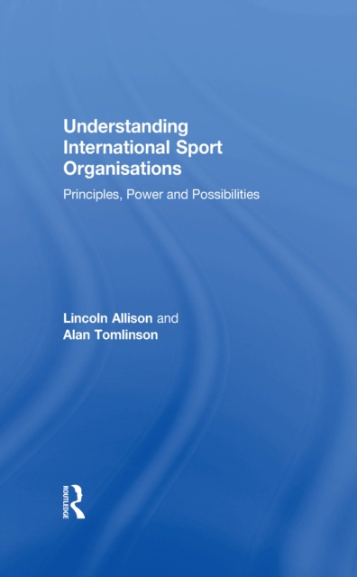 Understanding International Sport Organisations : Principles, power and possibilities, EPUB eBook