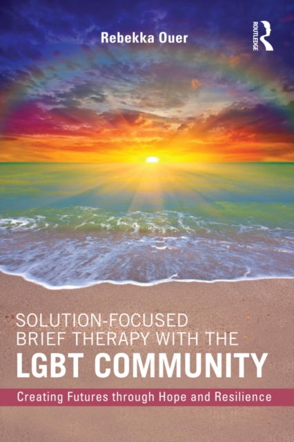 Solution-Focused Brief Therapy with the LGBT Community : Creating Futures through Hope and Resilience, EPUB eBook