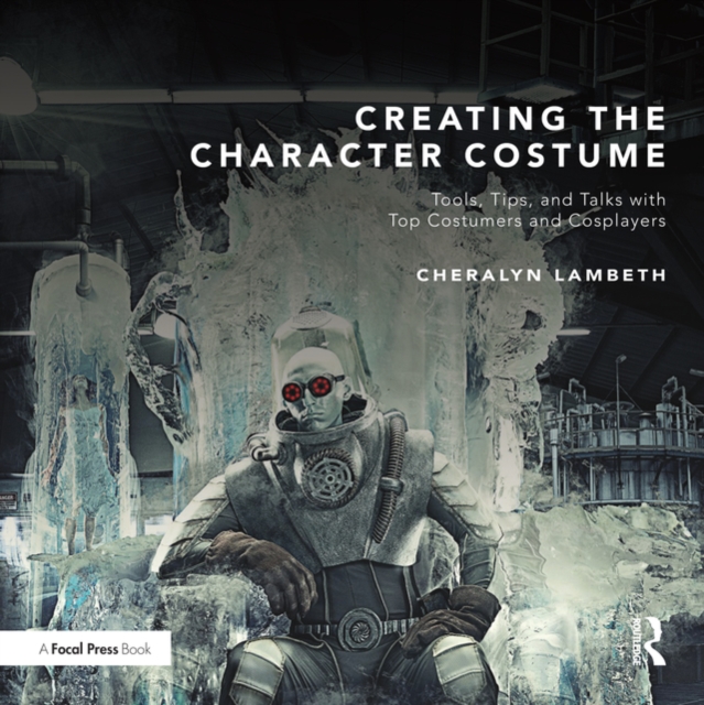 Creating the Character Costume : Tools, Tips, and Talks with Top Costumers and Cosplayers, EPUB eBook