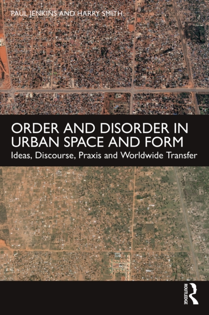 Order and Disorder in Urban Space and Form : Ideas, Discourse, Praxis and Worldwide Transfer, PDF eBook