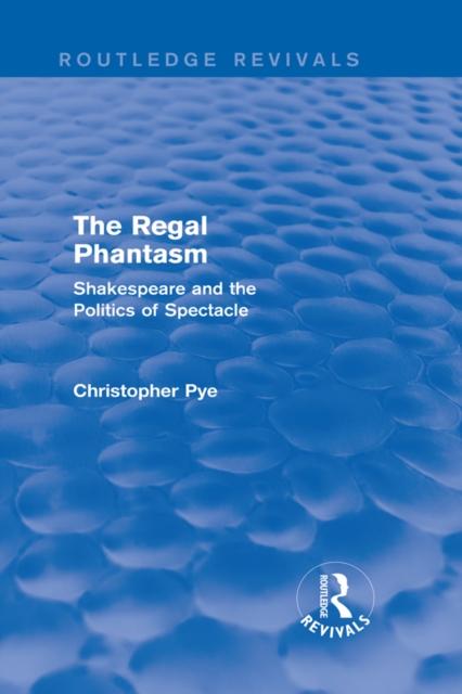 The Regal Phantasm (Routledge Revivals) : Shakespeare and the Politics of Spectacle, EPUB eBook
