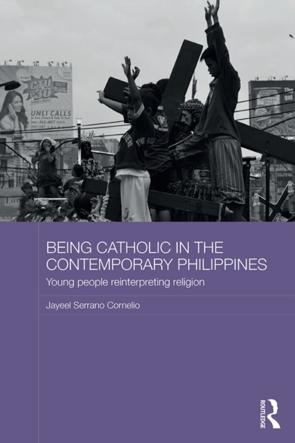 Being Catholic in the Contemporary Philippines : Young People Reinterpreting Religion, PDF eBook