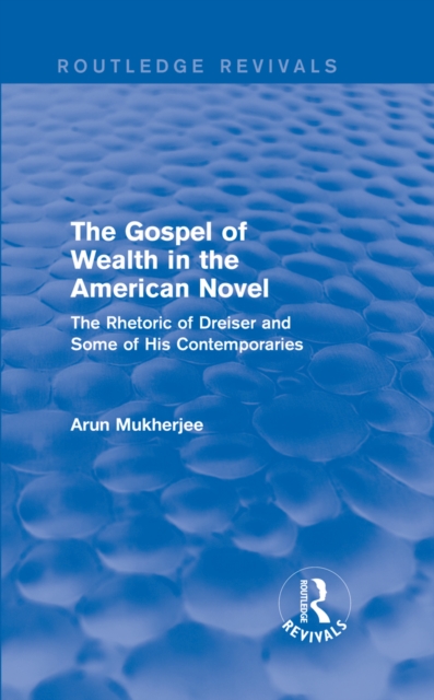 The Gospel of Wealth in the American Novel (Routledge Revivals) : The Rhetoric of Dreiser and Some of His Contemporaries, PDF eBook