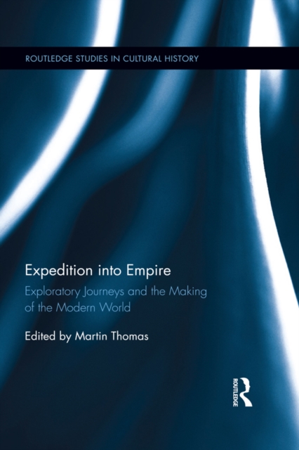 Expedition into Empire : Exploratory Journeys and the Making of the Modern World, EPUB eBook